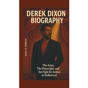 Moreau, Elvia R. DEREK DIXON BIOGRAPHY: The Actor, The Playwright, and the Fight for Justice in Hollywood Moreau, Elvia R. DEREK DIXON BIOGRAPHY: The Actor, The Playwright, and the Fight for Justice in Hollywood