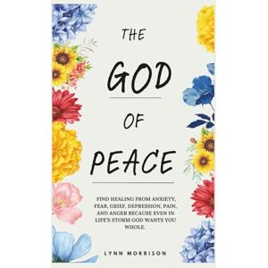 Morrison, Lynn The God Of Peace: Find Healing From Anxiety, Fear, Grief, Depression, Pain, And Anger Because Even In Life's Storm God Wants You Whole. Morrison, Lynn The God Of Peace: Find Healing From Anxiety, Fear, Grief, Depression, Pain, And Anger Because Even In Life's Storm God Wants You Whole.