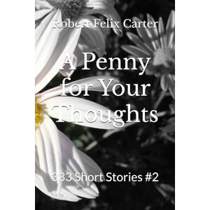 Carter, Robert Felix A Penny for Your Thoughts: 333 Short Stories #2 Carter, Robert Felix A Penny for Your Thoughts: 333 Short Stories #2