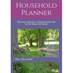 White, Mrs. Sharon Household Planner: Perpetual Calendar to Organize Daily Life for the Home and Family White, Mrs. Sharon Household Planner: Perpetual Calendar to Organize Daily Life for the Home and Family