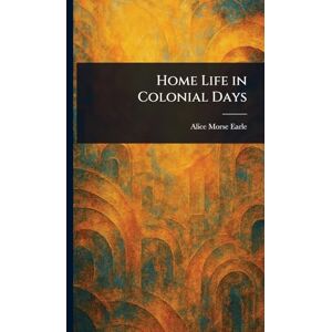 Earle, Alice Morse Home Life in Colonial Days Earle, Alice Morse Home Life in Colonial Days