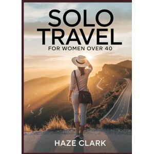 Clark, Haze Solo Travel for Women Over 40: A Complete 2025 Guide to Safe, Empowering & Life-Changing Adventures Worldwide Clark, Haze Solo Travel for Women Over 40: A Complete 2025 Guide to Safe, Empowering & Life-Changing Adventures Worldwide