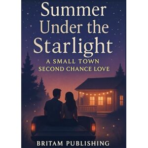 Publishing, Britam Summer Under the Starlight: A small town second chance love Publishing, Britam Summer Under the Starlight: A small town second chance love