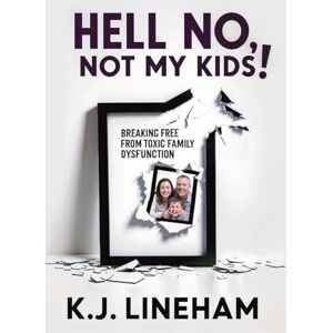 Lineham, K. J. Hell No, Not My Kids!: Breaking Free From Toxic Family Dysfunction Lineham, K. J. Hell No, Not My Kids!: Breaking Free From Toxic Family Dysfunction