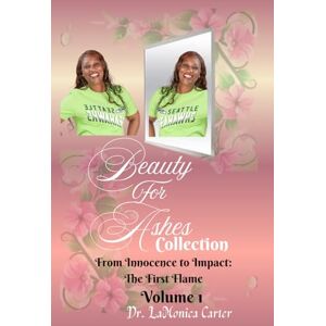 Carter CA, Dr. LaMonica Beauty For Ashes Collection Vol 1: From Innocence to Impact: The First Flame Carter CA, Dr. LaMonica Beauty For Ashes Collection Vol 1: From Innocence to Impact: The First Flame