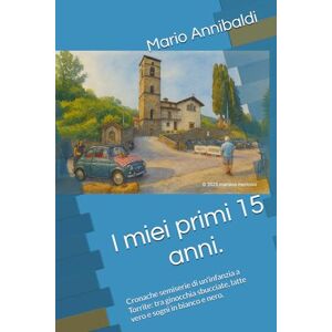 Annibaldi, Mario I miei primi 15 anni.: Cronache semiserie di un'infanzia a Torrite: tra ginocchia sbucciate, latte vero e sogni in bianco e nero. Annibaldi, Mario I miei primi 15 anni.: Cronache semiserie di un'infanzia a Torrite: tra ginocchia sbucciate, latte vero e sogni in bianco e nero.