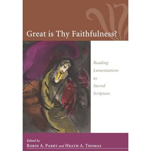 Great Is Thy Faithfulness?: Reading Lamentations as Sacred Scripture Great Is Thy Faithfulness?: Reading Lamentations as Sacred Scripture
