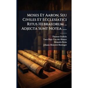 Godwin, Thomas Moses Et Aaron, Seu Civiles Et Ecclesiatici Ritus Hebraeorum ... Adjecta Sunt Notea ...... Godwin, Thomas Moses Et Aaron, Seu Civiles Et Ecclesiatici Ritus Hebraeorum ... Adjecta Sunt Notea ......