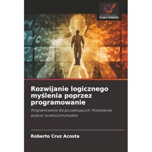 Cruz Acosta, Roberto Rozwijanie logicznego myślenia poprzez programowanie: Programowanie dla początkujących: Podstawowe pojęcia i praktyczne projekty: Programowanie dla ... Podstawowe poj¿cia i praktyczne projekty Cruz Acosta, Roberto Rozwijanie logicznego myślenia poprzez programowanie: Programowanie dla początkujących: Podstawowe pojęcia i praktyczne projekty: Programowanie dla ... Podstawowe poj¿cia i praktyczne projekty
