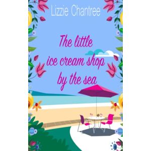 Chantree, Lizzie The little ice cream shop by the sea: An English romance, full of humour, family life and second chances at love: 1 (Little Shop By The Sea) Chantree, Lizzie The little ice cream shop by the sea: An English romance, full of humour, family life and second chances at love: 1 (Little Shop By The Sea)