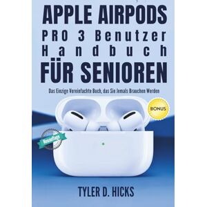 Hicks, Tyler D. Apple AirPods Pro 3 Benutzerhandbuch für Senioren: Das Einzige Vereinfachte Buch, das Sie Jemals Brauchen Werden Hicks, Tyler D. Apple AirPods Pro 3 Benutzerhandbuch für Senioren: Das Einzige Vereinfachte Buch, das Sie Jemals Brauchen Werden
