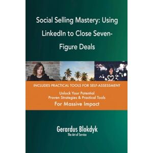 Gerardus Blokdyk - The Art of Service Social Selling Mastery: Using LinkedIn to Close Seven-Figure Deals Gerardus Blokdyk - The Art of Service Social Selling Mastery: Using LinkedIn to Close Seven-Figure Deals