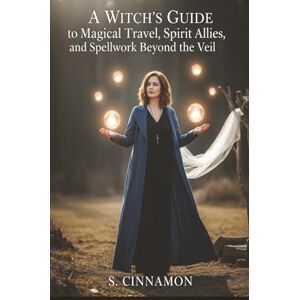 Cinnamon, S. A Witch’s Guide to Magical Travel, Spirit Allies, and Spellwork Beyond the Veil: Astral Journeys & Out-of-Body Experiences Cinnamon, S. A Witch’s Guide to Magical Travel, Spirit Allies, and Spellwork Beyond the Veil: Astral Journeys & Out-of-Body Experiences