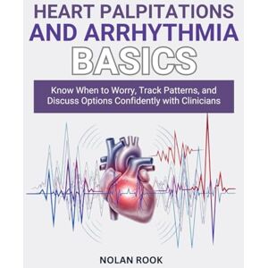 ROOK, NOLAN HEART PALPITATIONS AND ARRHYTHMIA BASICS: Know when to worry, track patterns, and discuss options confidently with clinicians. ROOK, NOLAN HEART PALPITATIONS AND ARRHYTHMIA BASICS: Know when to worry, track patterns, and discuss options confidently with clinicians.