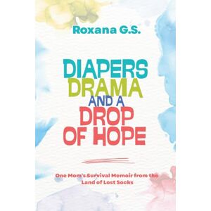 G. S., Roxana Diapers, Drama and a Drop of Hope: One Mom’s Survival Memoir from the Land of Lost Socks G. S., Roxana Diapers, Drama and a Drop of Hope: One Mom’s Survival Memoir from the Land of Lost Socks