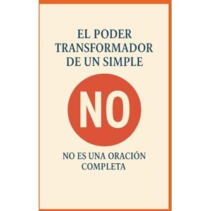 Kaur, Muskan EL PODER TRANSFORMADOR DE UN SIMPLE NO: NO ES UNA ORACIÓN COMPLETA Kaur, Muskan EL PODER TRANSFORMADOR DE UN SIMPLE NO: NO ES UNA ORACIÓN COMPLETA