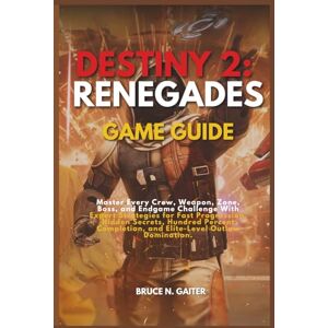 Gaiter, Bruce N. Gaiter N. DESTINY 2: RENEGADES GAME GUIDE: Master Every Crew, Weapon, Zone, Boss, and Endgame Challenge with Expert Strategies for Fast Progression, Hidden ... Completion, and Elite-Level Outlaw Domination Gaiter, Bruce N. Gaiter N. DESTINY 2: RENEGADES GAME GUIDE: Master Every Crew, Weapon, Zone, Boss, and Endgame Challenge with Expert Strategies for Fast Progression, Hidden ... Completion, and Elite-Level Outlaw Domination