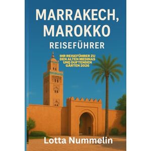 NUMMELIN, LOTTA MARRAKESCH, MAROKKO REISEFUHRER: Ihr Reisefuhrer zu den alten Medinas und duftenden Garten 2026 NUMMELIN, LOTTA MARRAKESCH, MAROKKO REISEFUHRER: Ihr Reisefuhrer zu den alten Medinas und duftenden Garten 2026