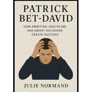Normand, Julie Patrick Bet-David: How Ambition, Discipline, and Smart Decisions Create Success Normand, Julie Patrick Bet-David: How Ambition, Discipline, and Smart Decisions Create Success