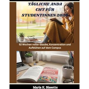 Bissette, Maria TÄGLICHE ANDACHT FÜR STUDENTINNEN 2026: 52 Wochen voller Glaube, Konzentration und Aufblühen auf dem Campus Bissette, Maria TÄGLICHE ANDACHT FÜR STUDENTINNEN 2026: 52 Wochen voller Glaube, Konzentration und Aufblühen auf dem Campus