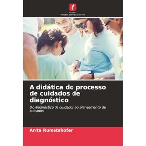 Rumetshofer, Anita A didática do processo de cuidados de diagnóstico: Do diagnóstico de cuidados ao planeamento de cuidados Rumetshofer, Anita A didática do processo de cuidados de diagnóstico: Do diagnóstico de cuidados ao planeamento de cuidados