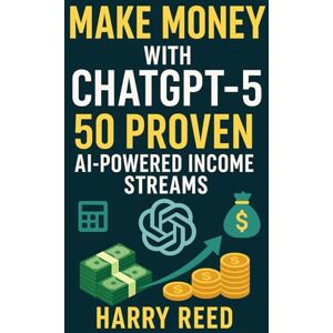 Reed, Harry Make Money with ChatGPT-5: 50 Proven AI-Powered Income Streams: Financial Freedom with AI: Proven Side Hustles, Passive Income Streams, and Online Business Ideas Using Chat GPT 5 Reed, Harry Make Money with ChatGPT-5: 50 Proven AI-Powered Income Streams: Financial Freedom with AI: Proven Side Hustles, Passive Income Streams, and Online Business Ideas Using Chat GPT 5