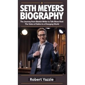 Yazzie, Robert SETH MEYERS BIOGRAPHY: The Journey from Sketch Writer to Talk Show Host- The Voice of Satire in a Changing World Yazzie, Robert SETH MEYERS BIOGRAPHY: The Journey from Sketch Writer to Talk Show Host- The Voice of Satire in a Changing World