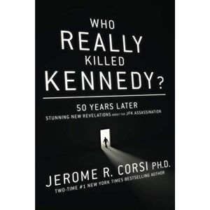 Corsi, Jerome Who Really Killed Kennedy?: 50 Years Later: Stunning New Revelations About the JFK Assassination Corsi, Jerome Who Really Killed Kennedy?: 50 Years Later: Stunning New Revelations About the JFK Assassination