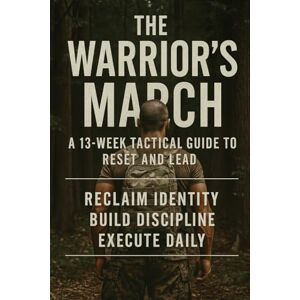 Gleave, Joshua The Warrior’s March: A 13‑Week Tactical Guide to Reset and Lead: “Reclaim identity. Build discipline. Execute daily.” Gleave, Joshua The Warrior’s March: A 13‑Week Tactical Guide to Reset and Lead: “Reclaim identity. Build discipline. Execute daily.”