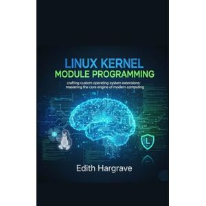 Hargrave, Edith Linux Kernel Module Programming: Crafting Custom Operating System Extensions: Mastering the Core Engine of Modern Computing (The Pragmatic Edith's Guide) Hargrave, Edith Linux Kernel Module Programming: Crafting Custom Operating System Extensions: Mastering the Core Engine of Modern Computing (The Pragmatic Edith's Guide)