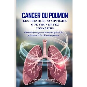 Lennon, Dr. Dennis M. CANCER DU POUMON LES PREMIERS SYMPTÔMES QUE VOUS DEVEZ CONNAÎTRE: Comment protéger vos poumons grâce à la prévention et à la détection précoce Lennon, Dr. Dennis M. CANCER DU POUMON LES PREMIERS SYMPTÔMES QUE VOUS DEVEZ CONNAÎTRE: Comment protéger vos poumons grâce à la prévention et à la détection précoce