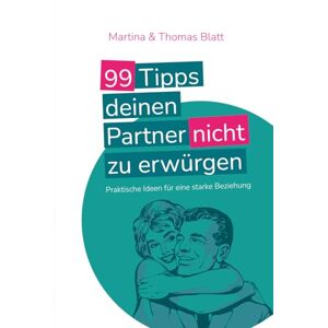 Blatt, Martina und Thomas 99 Tipps deinen Partner nicht zu erwürgen: Praktische Ideen für eine starke Beziehung Blatt, Martina und Thomas 99 Tipps deinen Partner nicht zu erwürgen: Praktische Ideen für eine starke Beziehung