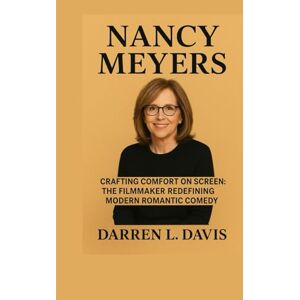 Davis, Darren L. Nancy Meyers Biography: Crafting Comfort on Screen: The Filmmaker Redefining Modern Romantic Comedy Davis, Darren L. Nancy Meyers Biography: Crafting Comfort on Screen: The Filmmaker Redefining Modern Romantic Comedy