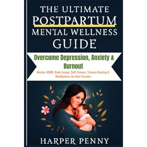 Penny, Harper The Ultimate Postpartum Mental Wellness Guide: Overcome Depression, Anxiety & Burnout — Master ADHD, Body Image, Self-Esteem, Trauma Healing & Mindfulness for New Parents Penny, Harper The Ultimate Postpartum Mental Wellness Guide: Overcome Depression, Anxiety & Burnout — Master ADHD, Body Image, Self-Esteem, Trauma Healing & Mindfulness for New Parents