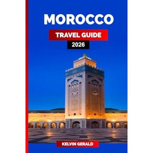 GERALD, KELVIN MOROCCO TRAVEL GUIDE 2026: The Ultimate Morocco Travel Guide: Marrakech, Sahara, Fez, and Hidden Gems for an Unforgettable Vacation GERALD, KELVIN MOROCCO TRAVEL GUIDE 2026: The Ultimate Morocco Travel Guide: Marrakech, Sahara, Fez, and Hidden Gems for an Unforgettable Vacation