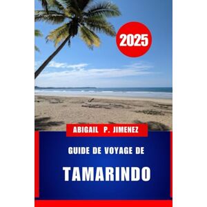 JIMENEZ, ABIGAIL P GUIDE DE VOYAGE DE TAMARINDO: L'aventure vous attend sur la côte nord-ouest du Pacifique du Costa Rica : un guide touristique complet JIMENEZ, ABIGAIL P GUIDE DE VOYAGE DE TAMARINDO: L'aventure vous attend sur la côte nord-ouest du Pacifique du Costa Rica : un guide touristique complet