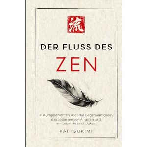 Tsukimi, Kai Der Fluss des Zen: 21 Kurzgeschichten über das Gegenwärtigsein, das Loslassen von Ängsten und ein Leben in Leichtigkeit mit Reflexionen für Anfänger (Der Zen-Geschichtenerzähler) Tsukimi, Kai Der Fluss des Zen: 21 Kurzgeschichten über das Gegenwärtigsein, das Loslassen von Ängsten und ein Leben in Leichtigkeit mit Reflexionen für Anfänger (Der Zen-Geschichtenerzähler)