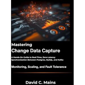 C. Mains, David Mastering Change Data Capture: A Hands-On Guide to Real-Time, Zero-Latency Synchronization Between Postgres, MySQL, and Kafka. C. Mains, David Mastering Change Data Capture: A Hands-On Guide to Real-Time, Zero-Latency Synchronization Between Postgres, MySQL, and Kafka.