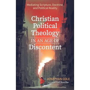 Cole, Jonathan Christian Political Theology in an Age of Discontent: Mediating Scripture, Doctrine, and Political Reality Cole, Jonathan Christian Political Theology in an Age of Discontent: Mediating Scripture, Doctrine, and Political Reality