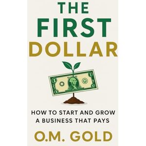 Gold, O M The First Dollar: How to start and grow a business that pays Gold, O M The First Dollar: How to start and grow a business that pays