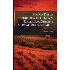 Varese, Carlo Storia Della Repubblica Di Genova, Dalla Sua Origine Sino Al 1814, Volume 1... Varese, Carlo Storia Della Repubblica Di Genova, Dalla Sua Origine Sino Al 1814, Volume 1...