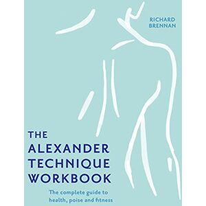Brennan, Richard The Alexander Technique Workbook: Your self-help guide teaching simple exercises to heal aches, pains and injuries Brennan, Richard The Alexander Technique Workbook: Your self-help guide teaching simple exercises to heal aches, pains and injuries
