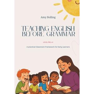 Bolling, Amy Teaching English Before Grammar: A Practical Classroom Framework for Early Learners (Level Pre A1) (Teaching English Without Fear) Bolling, Amy Teaching English Before Grammar: A Practical Classroom Framework for Early Learners (Level Pre A1) (Teaching English Without Fear)