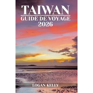Kelly, Logan TAÏWAN GUIDE DE VOYAGE 2026: Découvrez les sites, les séjours et les expériences de Taïwan avec des conseils pratiques et des informations locales Kelly, Logan TAÏWAN GUIDE DE VOYAGE 2026: Découvrez les sites, les séjours et les expériences de Taïwan avec des conseils pratiques et des informations locales