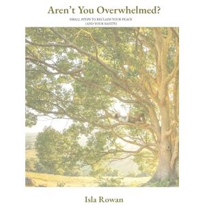 Rowan, Isla Aren't You Overwhelmed?: Small Steps to Reclaim Your Peace (and Your Sanity) Rowan, Isla Aren't You Overwhelmed?: Small Steps to Reclaim Your Peace (and Your Sanity)