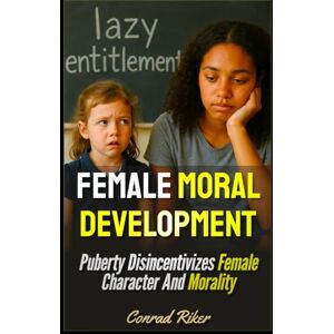 Riker, Conrad Female Moral Development: Puberty Disincentivizes Female Character And Morality (Redpilled Wisdom (satire)) Riker, Conrad Female Moral Development: Puberty Disincentivizes Female Character And Morality (Redpilled Wisdom (satire))