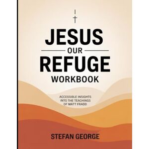 George, Stefan (Brilliant guide) Jesus Our Refuge Workbook: Accessible Insights Into The Teachings Of Matt Fradd George, Stefan (Brilliant guide) Jesus Our Refuge Workbook: Accessible Insights Into The Teachings Of Matt Fradd