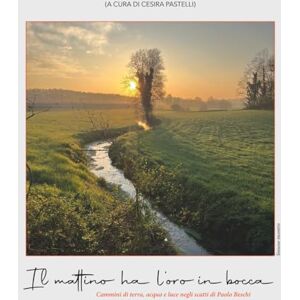 Pastelli, Cesira Il mattino ha l'oro in bocca: cammini di terra, acqua e luce negli scatti di Paolo Beschi Pastelli, Cesira Il mattino ha l'oro in bocca: cammini di terra, acqua e luce negli scatti di Paolo Beschi