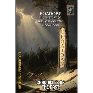 Pemberton, Arthur J. Roanoke: The Mystery of the Lost Colony (1584–1590) (Chronicles of the Past) Pemberton, Arthur J. Roanoke: The Mystery of the Lost Colony (1584–1590) (Chronicles of the Past)