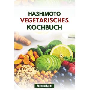 Boles, Rebecca HASHIMOTO VEGETARISCHES KOCHBUCH: Rezepte zur Unterstützung der Schilddrüse und zur Verringerung von Entzündungen Boles, Rebecca HASHIMOTO VEGETARISCHES KOCHBUCH: Rezepte zur Unterstützung der Schilddrüse und zur Verringerung von Entzündungen